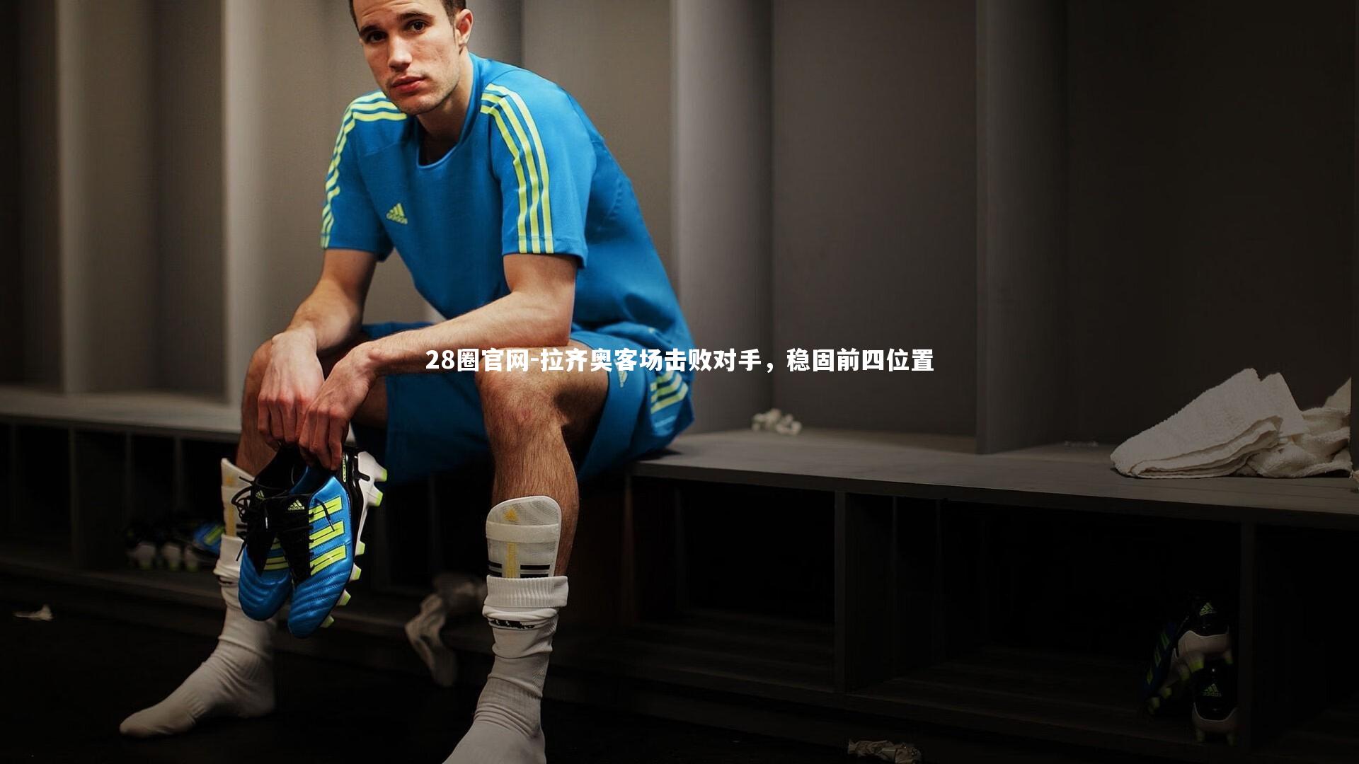 28圈官网-拉齐奥客场击败对手，稳固前四位置