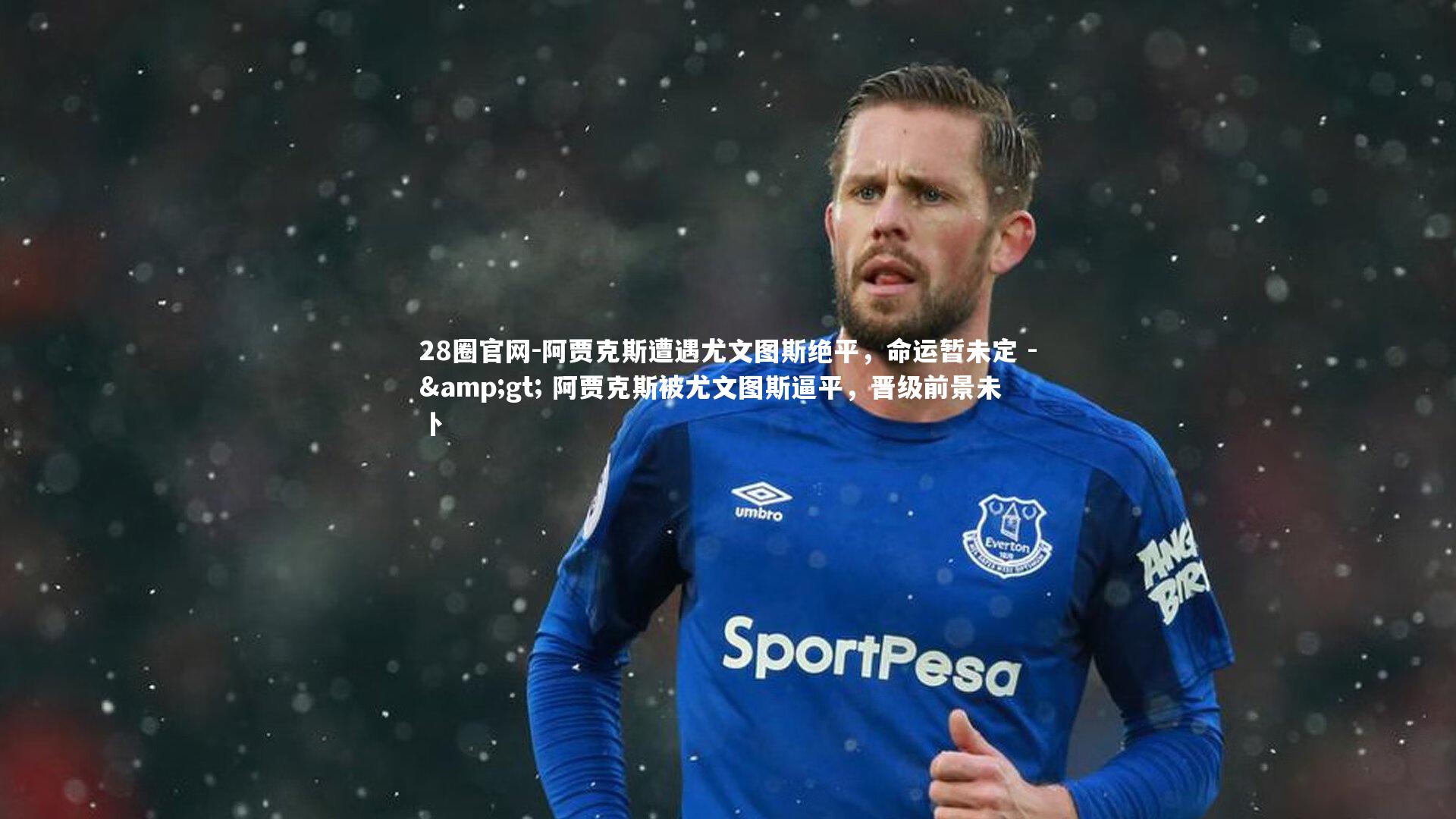 28圈官网-阿贾克斯遭遇尤文图斯绝平，命运暂未定 -> 阿贾克斯被尤文图斯逼平，晋级前景未卜