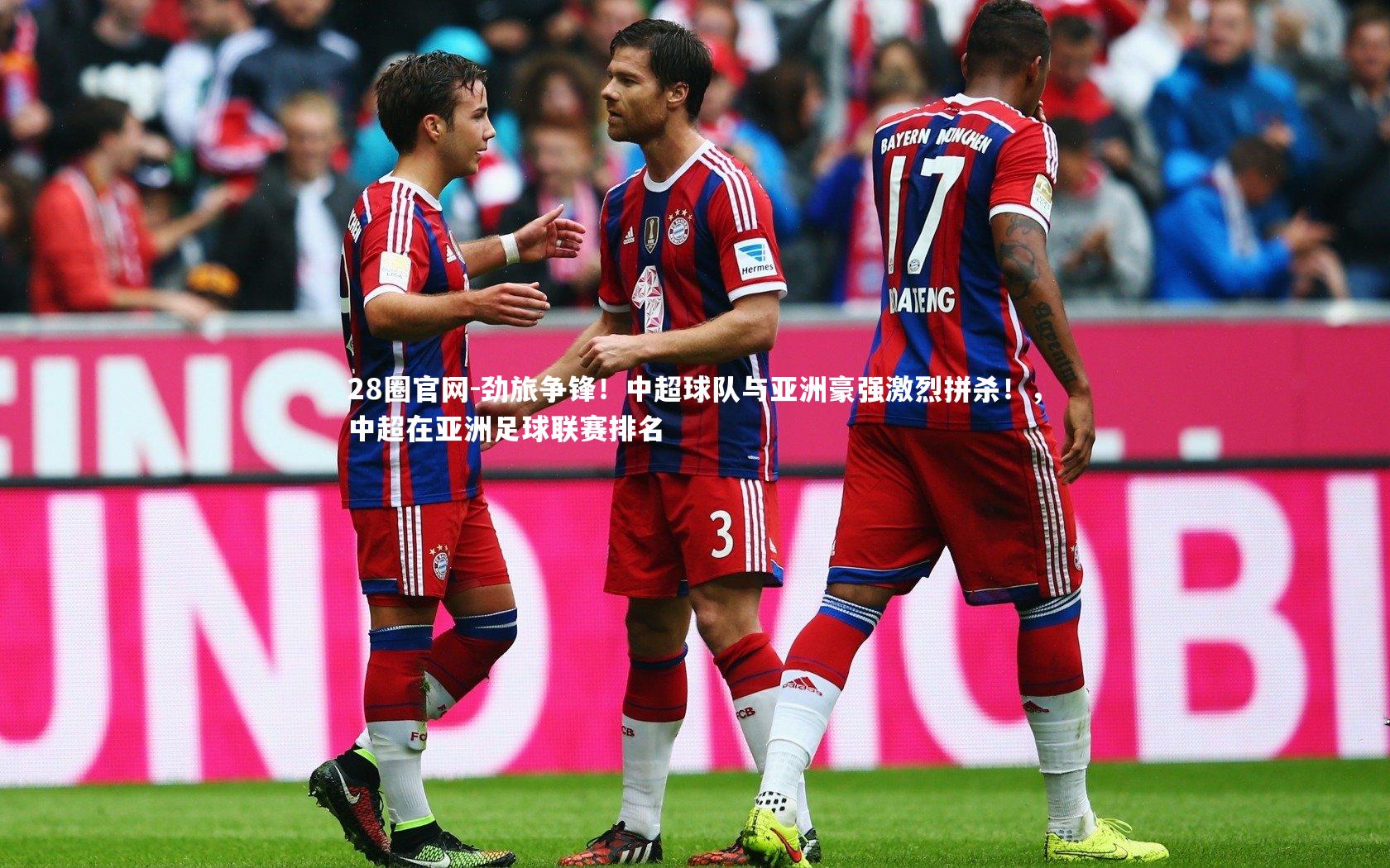 28圈官网-劲旅争锋！中超球队与亚洲豪强激烈拼杀！，中超在亚洲足球联赛排名