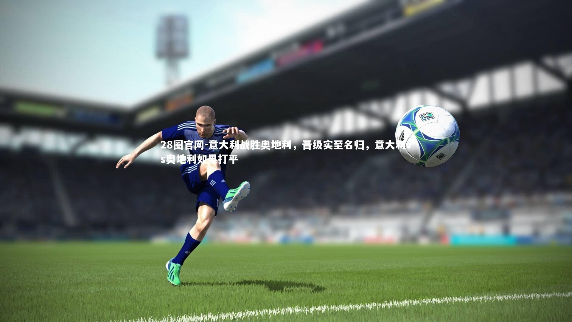 意大利战胜奥地利，晋级实至名归，意大利vs奥地利如果打平