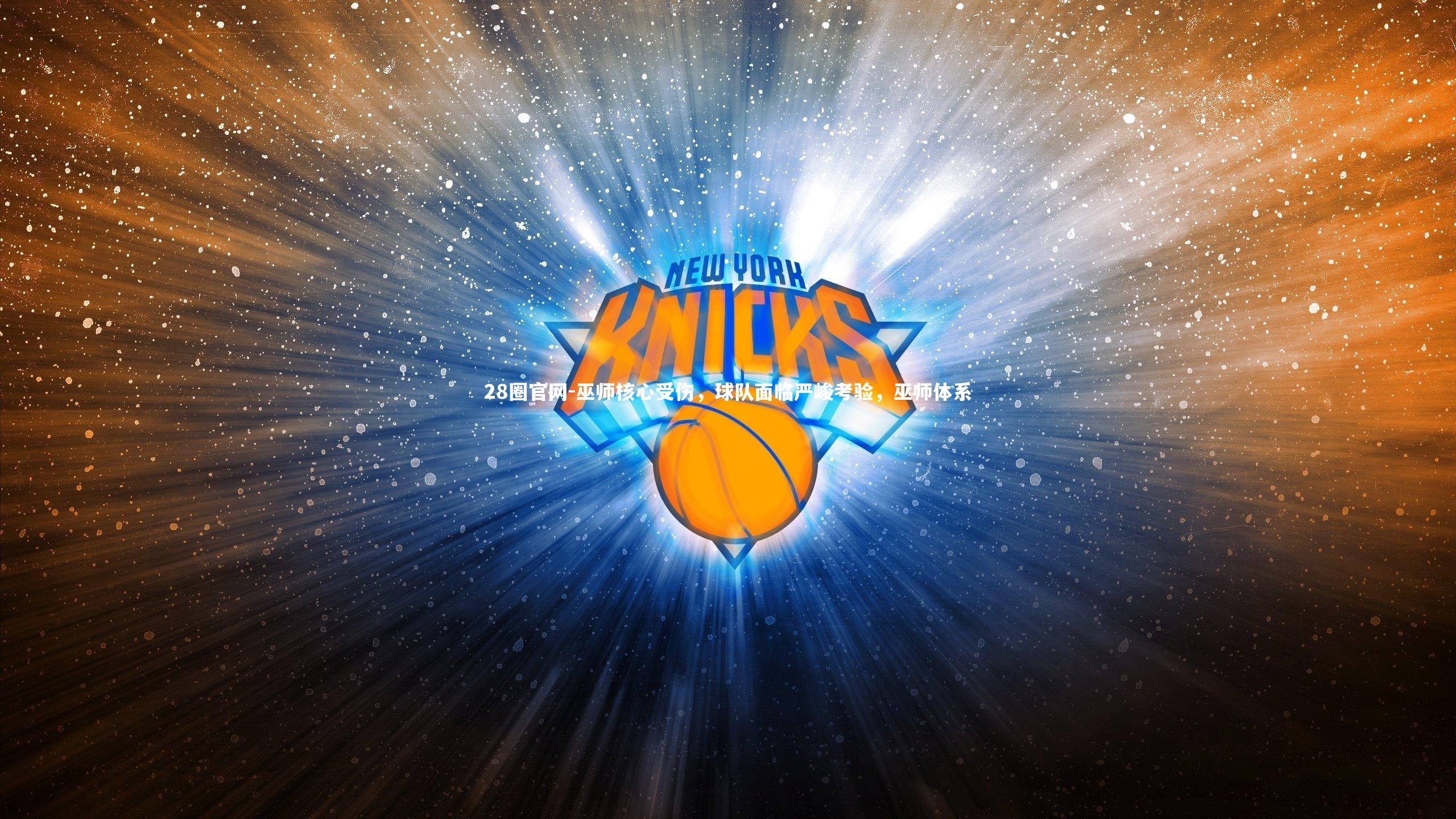 28圈官网-巫师核心受伤，球队面临严峻考验，巫师体系