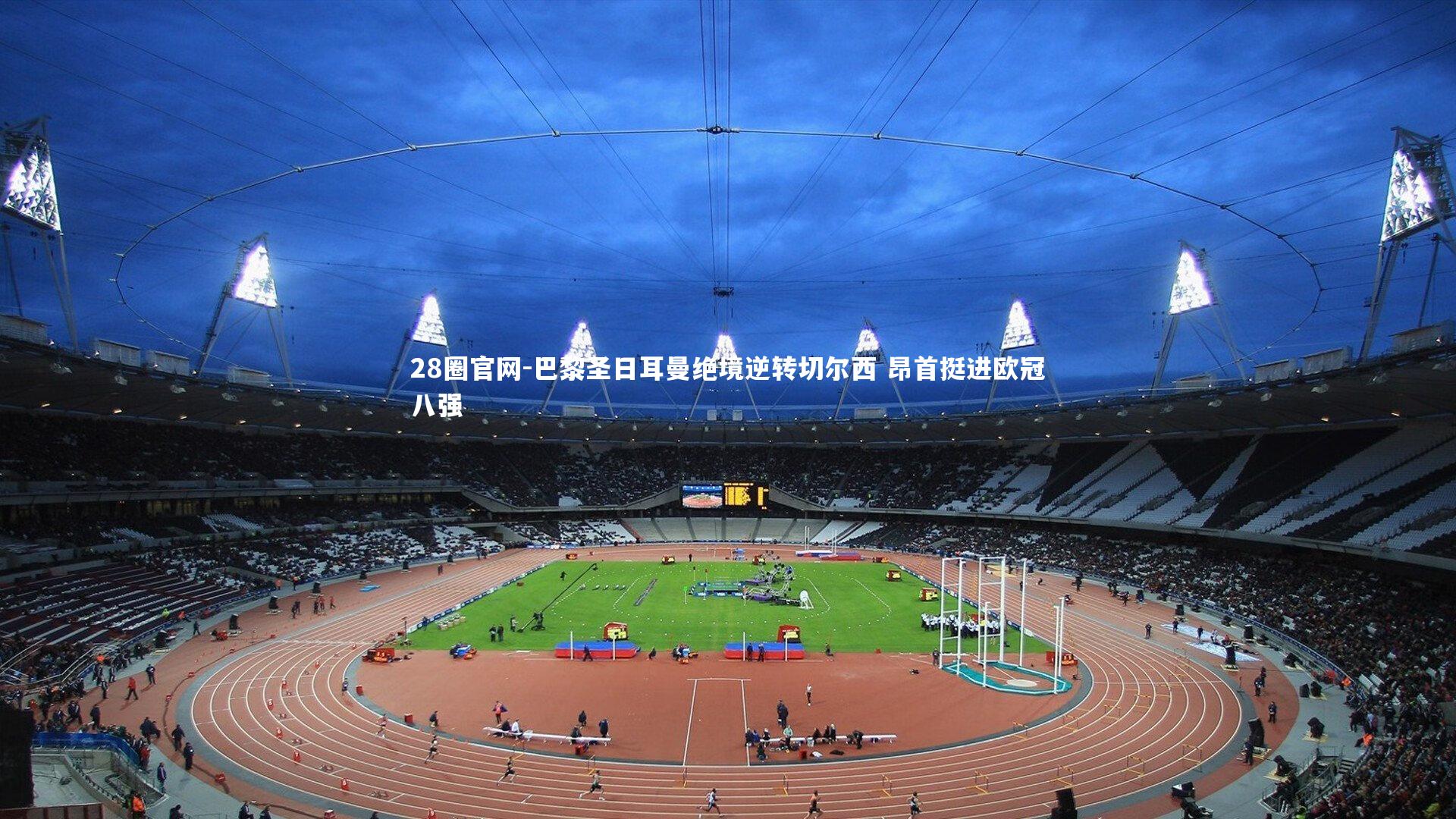 巴黎圣日耳曼绝境逆转切尔西 昂首挺进欧冠八强