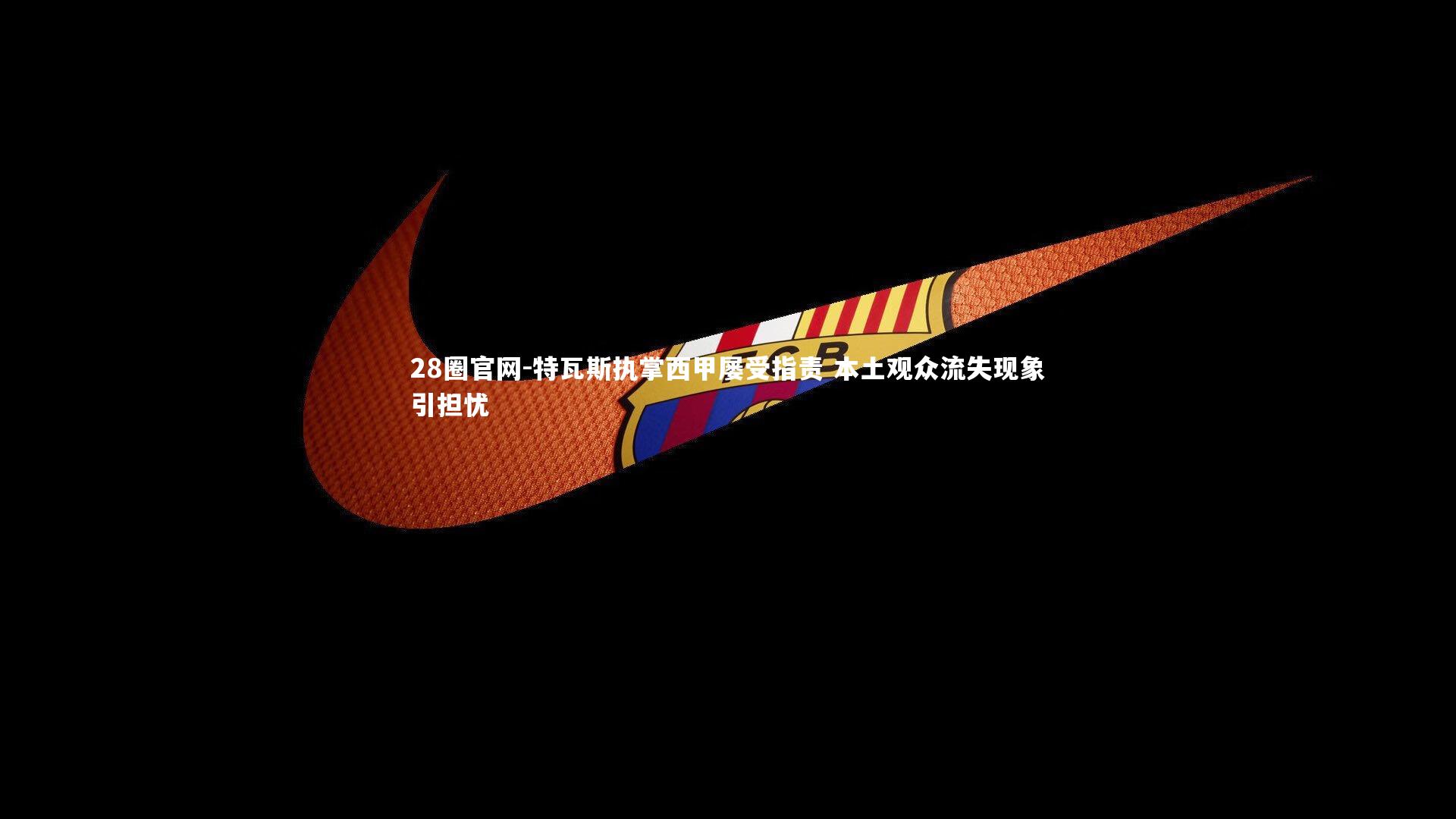 特瓦斯执掌西甲屡受指责 本土观众流失现象引担忧