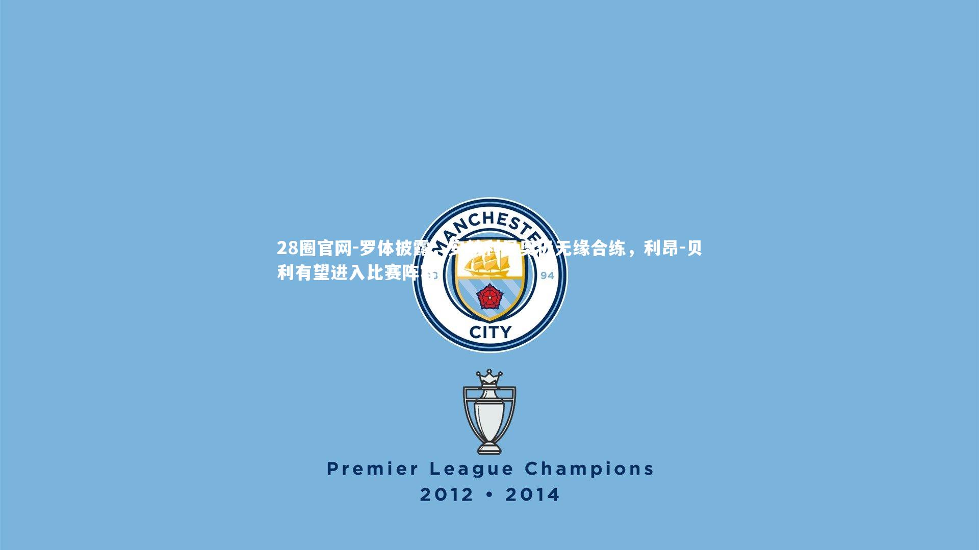 罗体披露，安赫利尼奥仍无缘合练，利昂-贝利有望进入比赛阵容