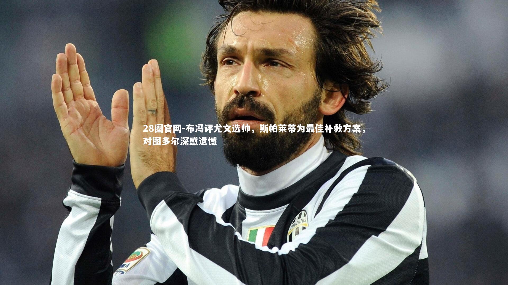 布冯评尤文选帅，斯帕莱蒂为最佳补救方案，对图多尔深感遗憾