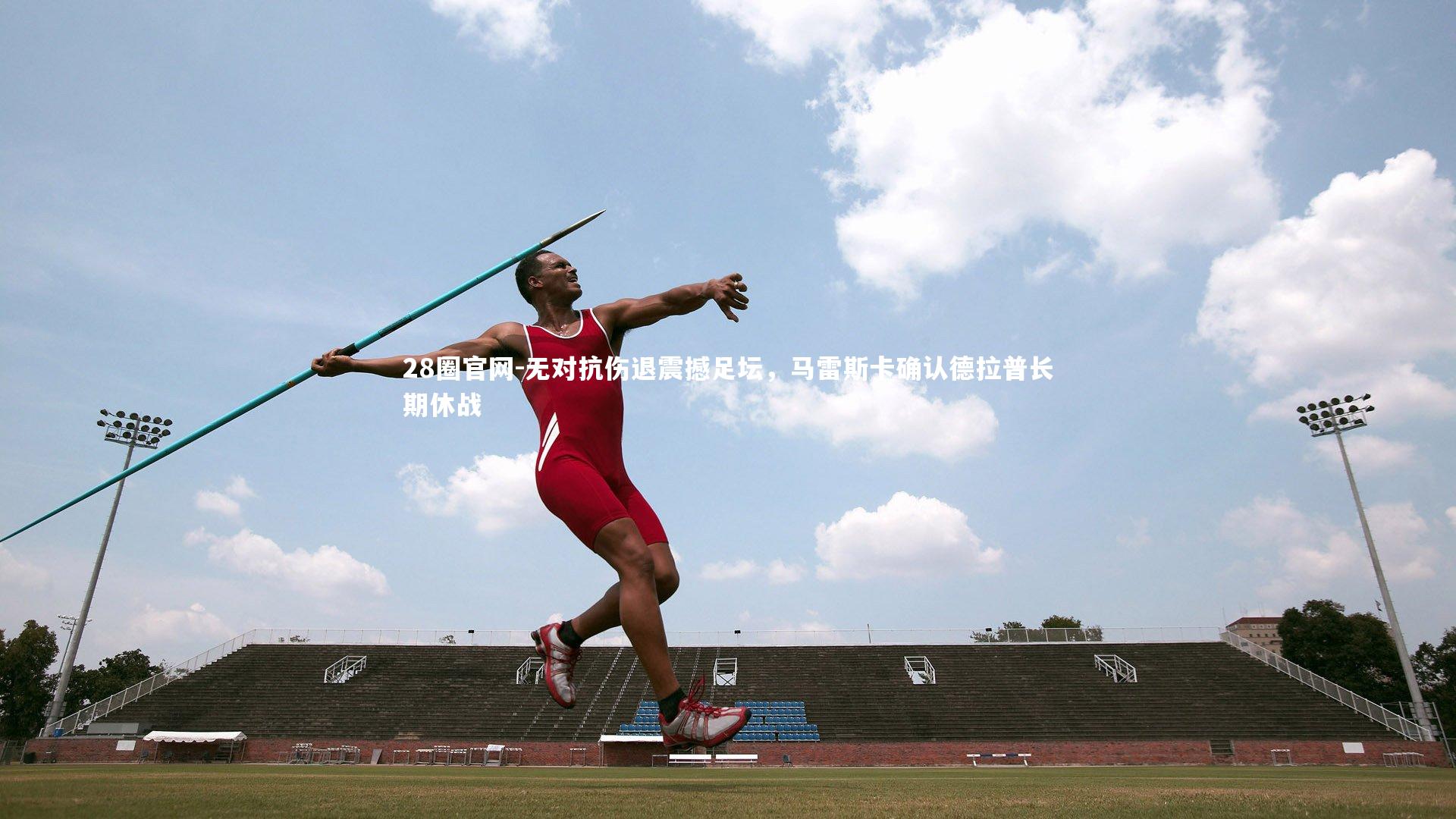 28圈官网-无对抗伤退震撼足坛，马雷斯卡确认德拉普长期休战