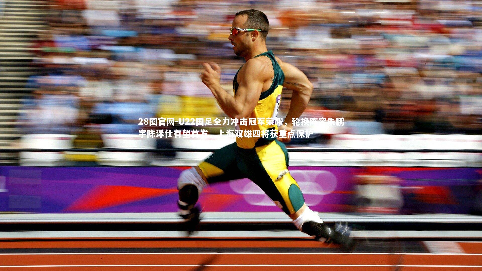 U22国足全力冲击冠军荣耀，轮换阵容朱鹏宇陈泽仕有望首发，上海双雄四将获重点保护