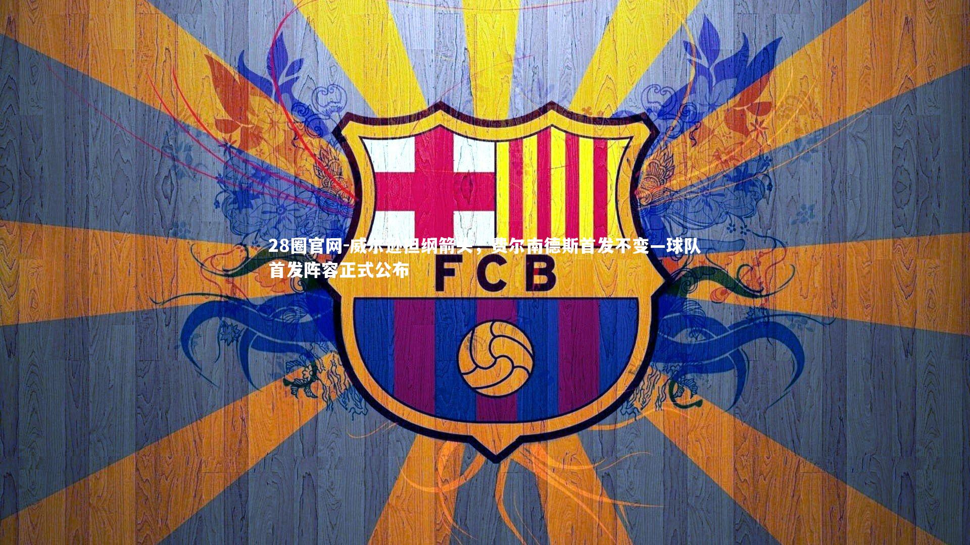 28圈官网-威尔逊担纲箭头，费尔南德斯首发不变—球队首发阵容正式公布